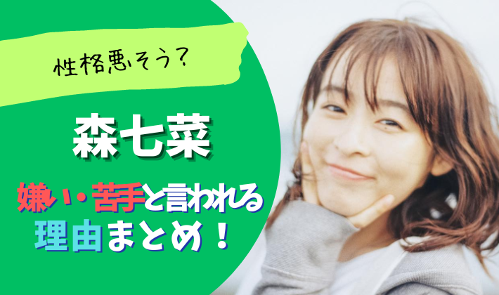 森七菜が苦手・嫌いと言われる理由10選！性格悪そうで演技が下手？