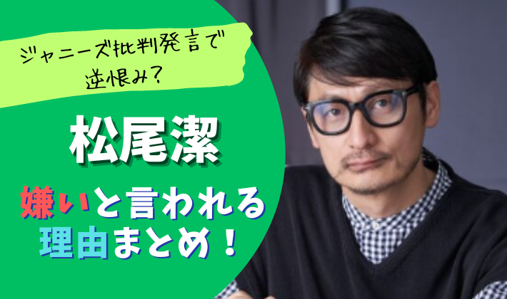松尾潔が嫌いと言われる理由５つ！ジャニーズ批判発言で逆恨みや話し方が苦手？
