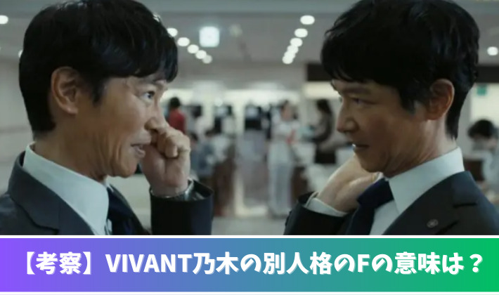 【VIVANT】乃木の別人格のFって何の意味？予想7つ！信念や父親の記憶？