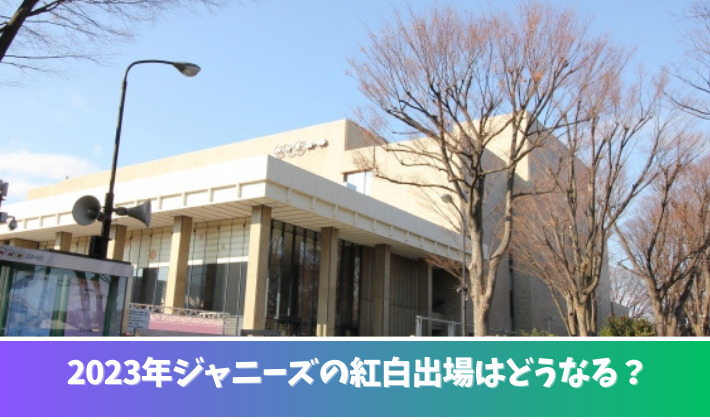 2023ジャニーズの紅白はどうなる？出場が激減する理由３つ！NHKのコメント