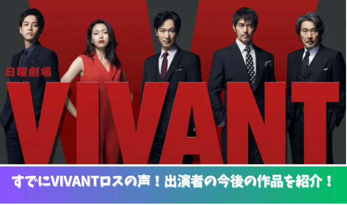 VIVANTロスの声が続々と！出演者の今後のドラマや映画の予定を紹介！