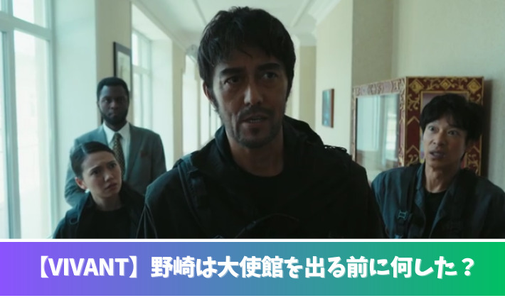 VIVANT野崎は大使館を出る前に何した？予想３つ！盗聴器をしかけた？