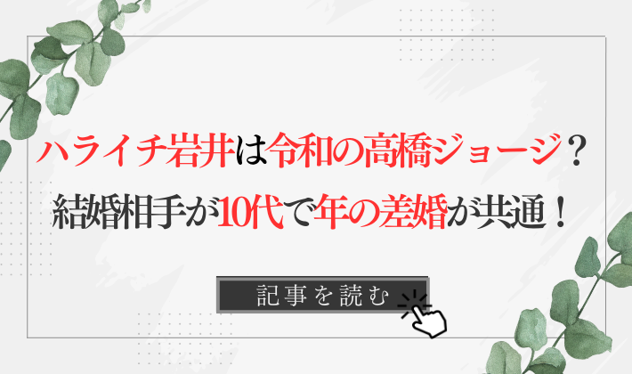 ハライチ岩井が令和の高橋ジョージ!?結婚相手が10代で年の差婚が共通!