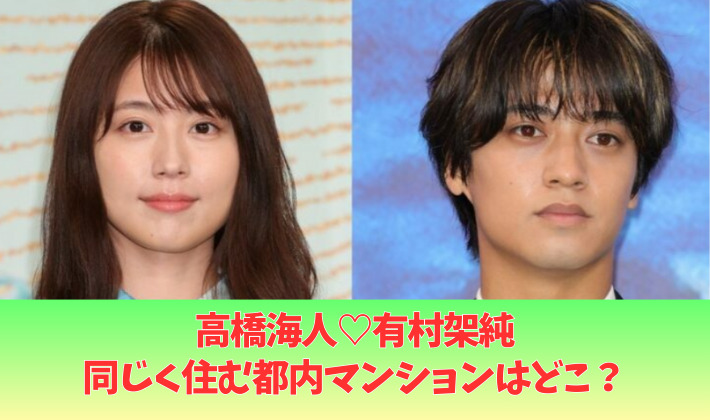 高橋海人と有村架純のマンションはどこ?都内の高級ヴィンテージマンションの場所は?