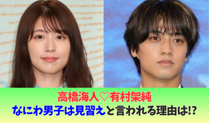 高橋海人と有村架純をなにわ男子は見習え!?と言われる理由3つ!ツーショットがなく事務所公認?