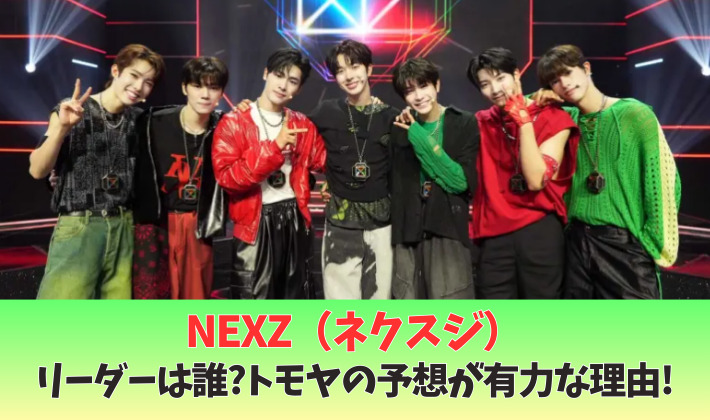 NEXZのリーダーは誰?トモヤの予想理由3つ!立ち位置や個人順位1位だから?