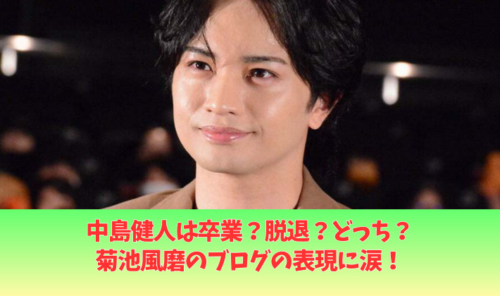 中島健人は卒業?脱退?どっち?菊池風磨のブログと公式や報道が違う表現!