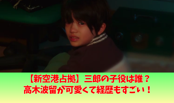 新空港占拠の三郎の子役がかわいい!高木波留の出演ドラマがすごい!櫻井翔と共演経験も?