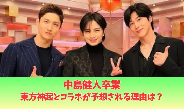 中島健人卒業で東方神起とコラボの予感?5つの理由!高校から大ファンで共演経験も!