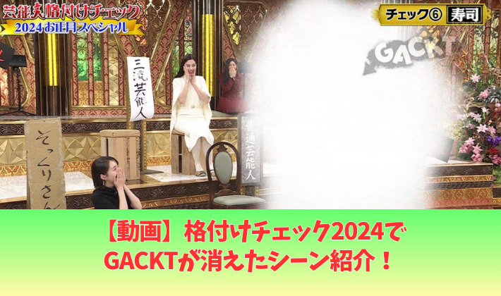 動画格付けチェック2024でGACKTが消えた動画!映す価値無しは史上初!