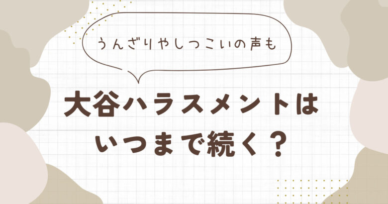 大谷ハラスメントはいつまで?過剰報道でうんざりやしつこいの声も⁉