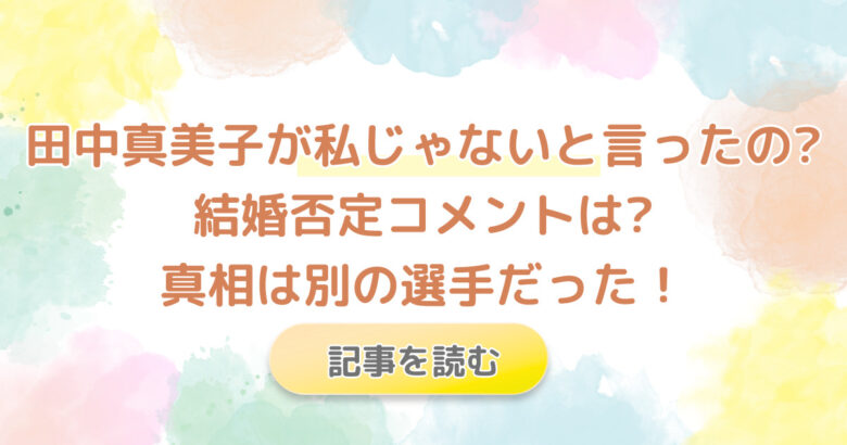 田中真美子が私じゃないと言ったの?結婚否定コメントは?真相は別の人だった