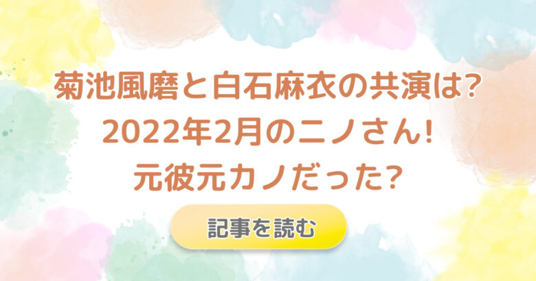 菊池風磨と白石麻衣の共演は?2022年2月のニノさん!元彼元カノだった?