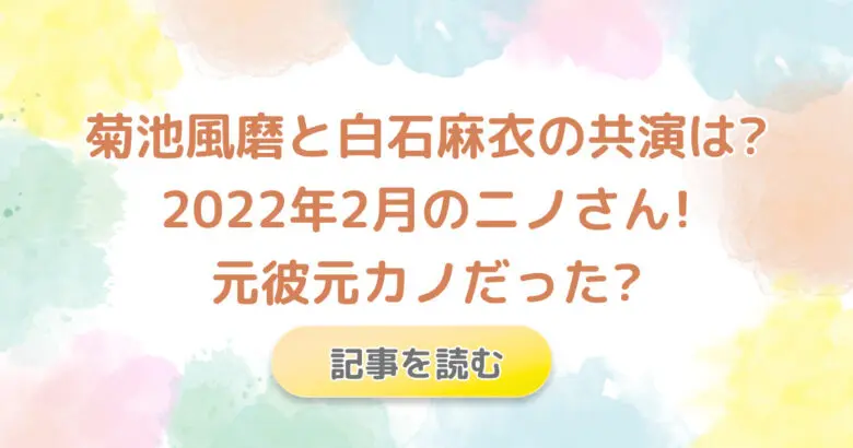 菊池風磨と白石麻衣の共演は?2022年2月のニノさん!元彼元カノだった?