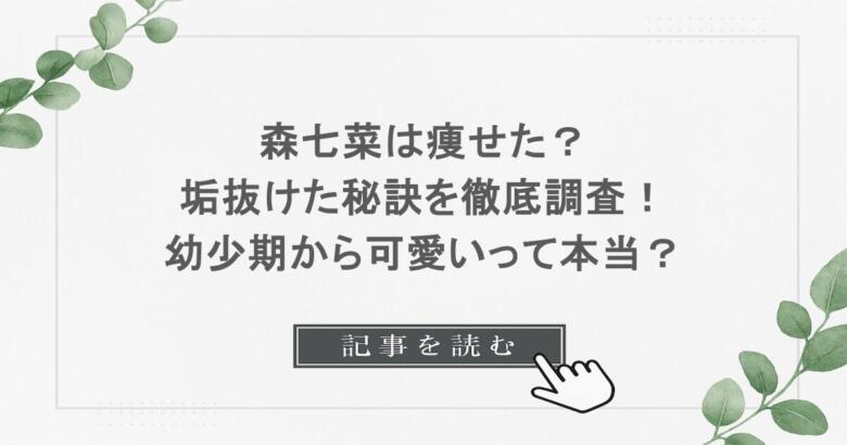 森七菜は痩せた？垢抜けた秘訣を徹底調査！幼少期から可愛いって本当？