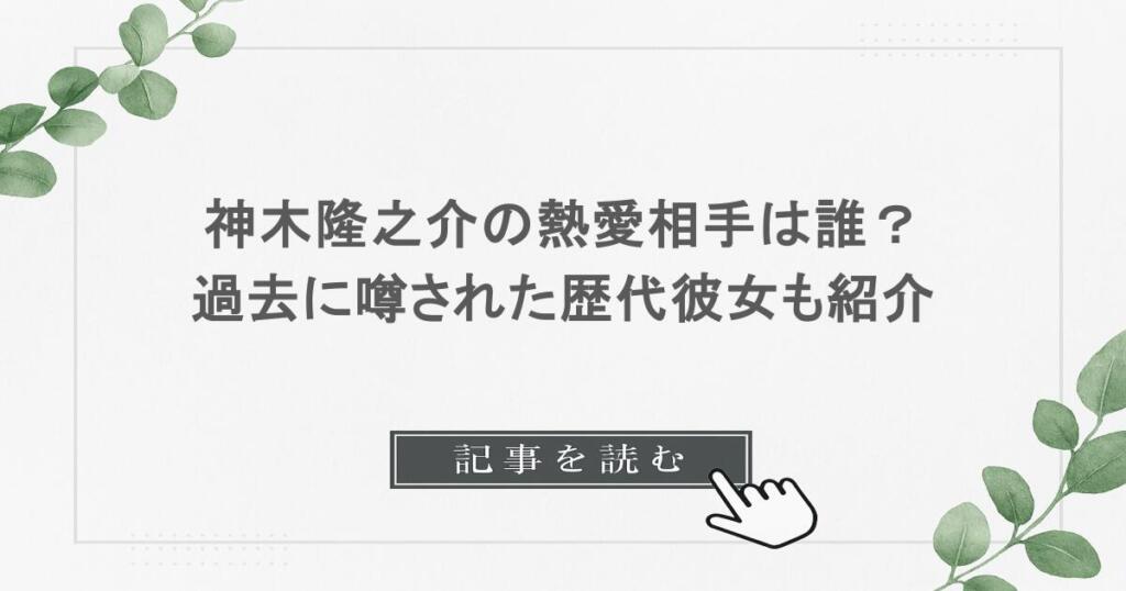 神木隆之介の熱愛相手は誰？過去に噂された歴代彼女も紹介