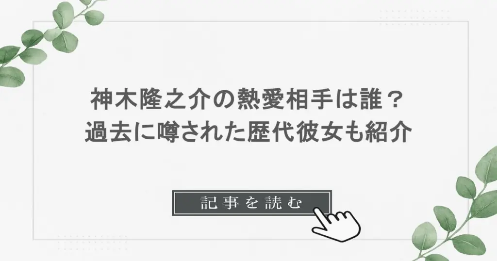 神木隆之介の熱愛相手は誰？過去に噂された歴代彼女も紹介