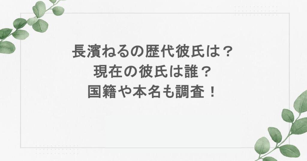 長濱ねるの歴代彼氏は？現在の彼氏は誰？国籍や本名も調査！