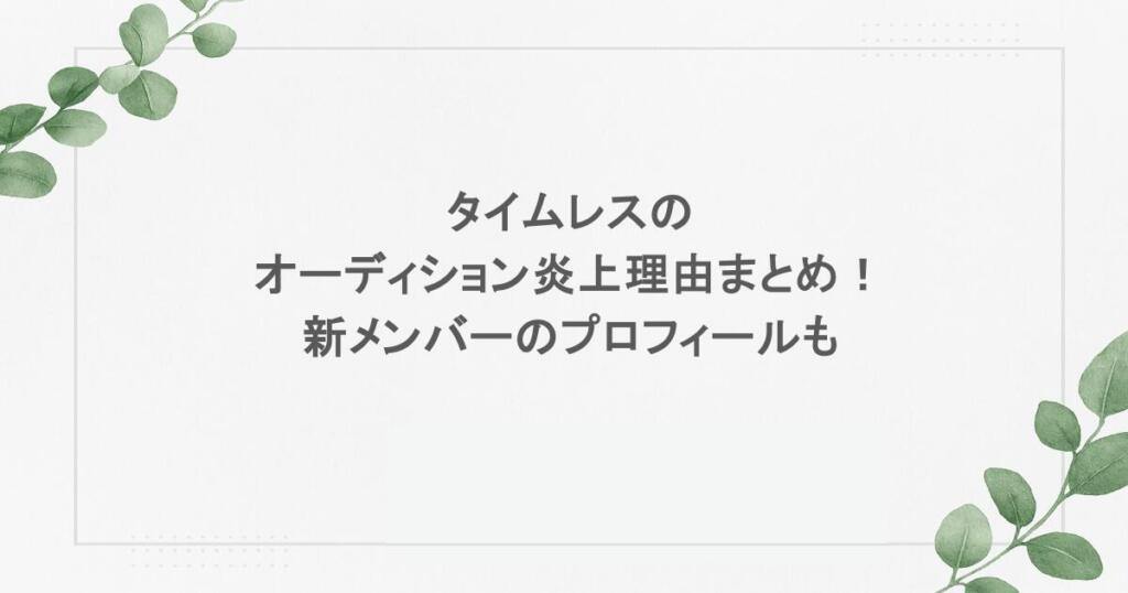 タイムレスのオーディション炎上理由まとめ！新メンバーのプロフィールも