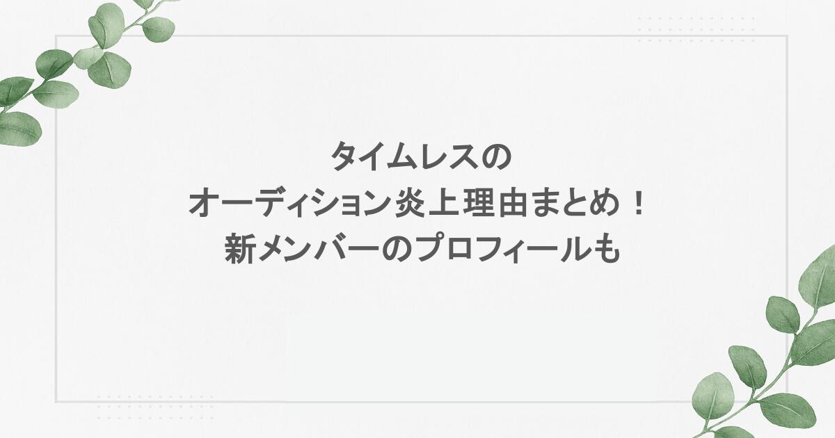 タイムレスのオーディション炎上理由まとめ！新メンバーのプロフィールも