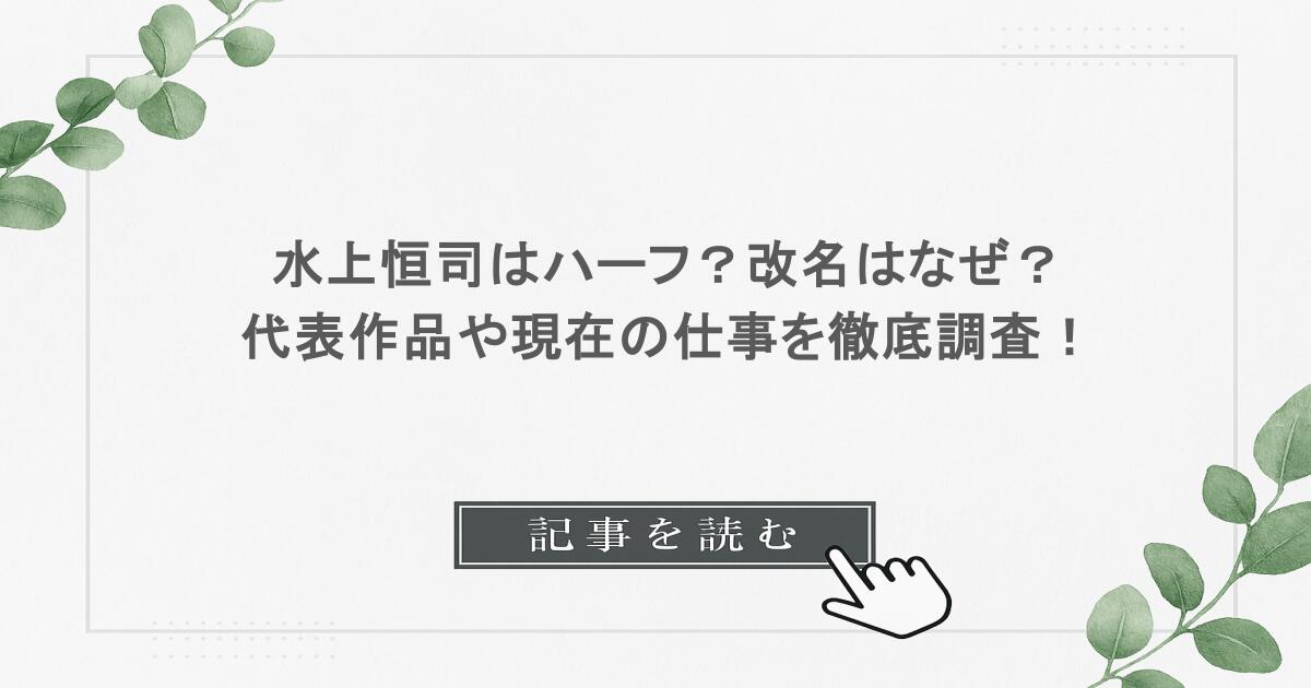 水上恒司はハーフ？改名はなぜ？代表作品や現在の仕事を徹底調査！