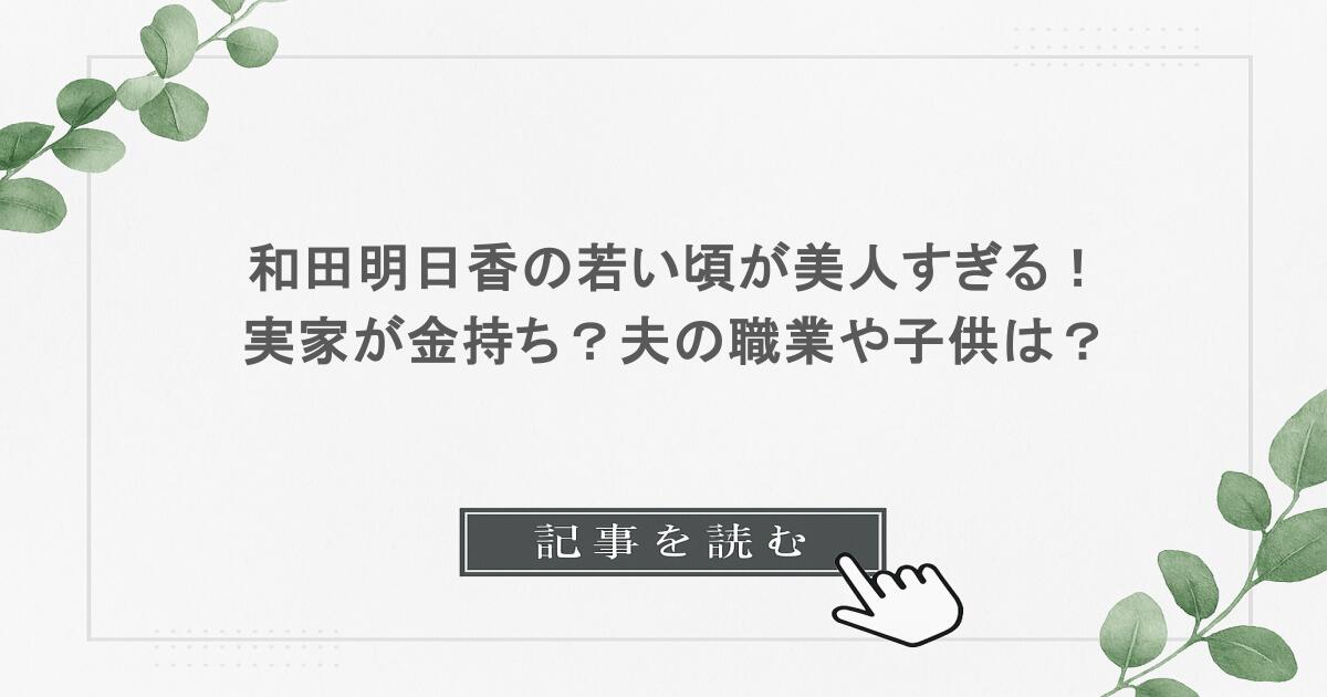 和田明日香の若い頃が美人すぎる！実家が金持ち？夫の職業や子供は？