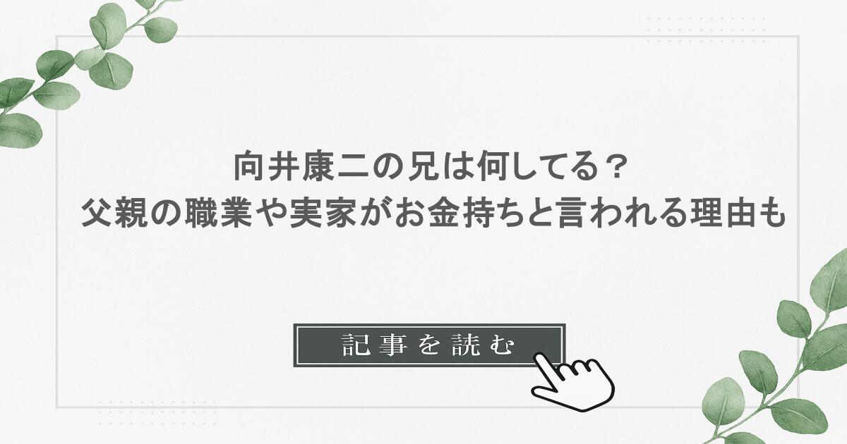 向井康二の兄は何してる？父親の職業や実家がお金持ちと言われる理由も調査